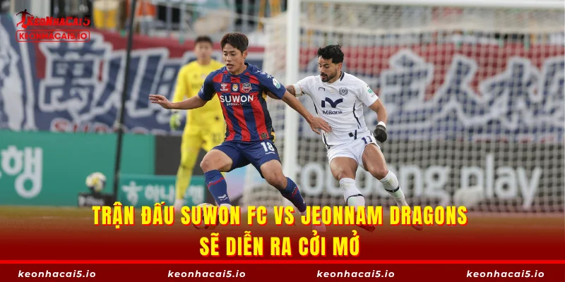Trận đấu Suwon FC vs Jeonnam Dragons sẽ diễn ra cởi mở 